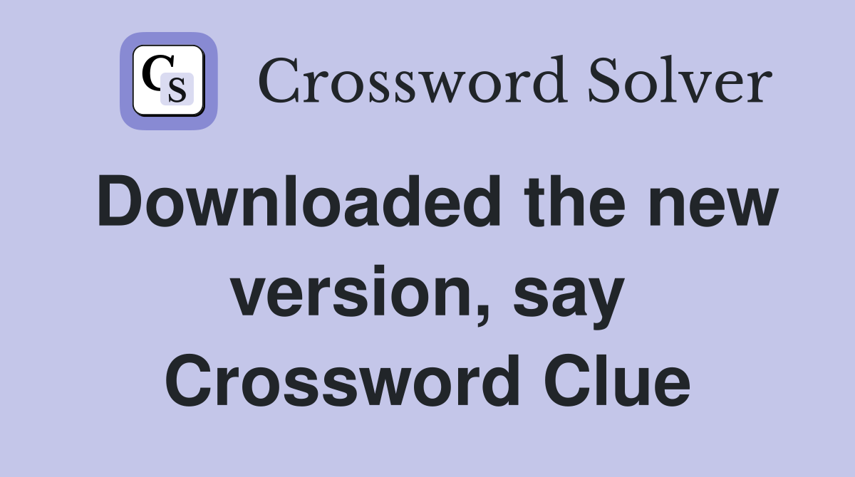 Downloaded the new version, say Crossword Clue