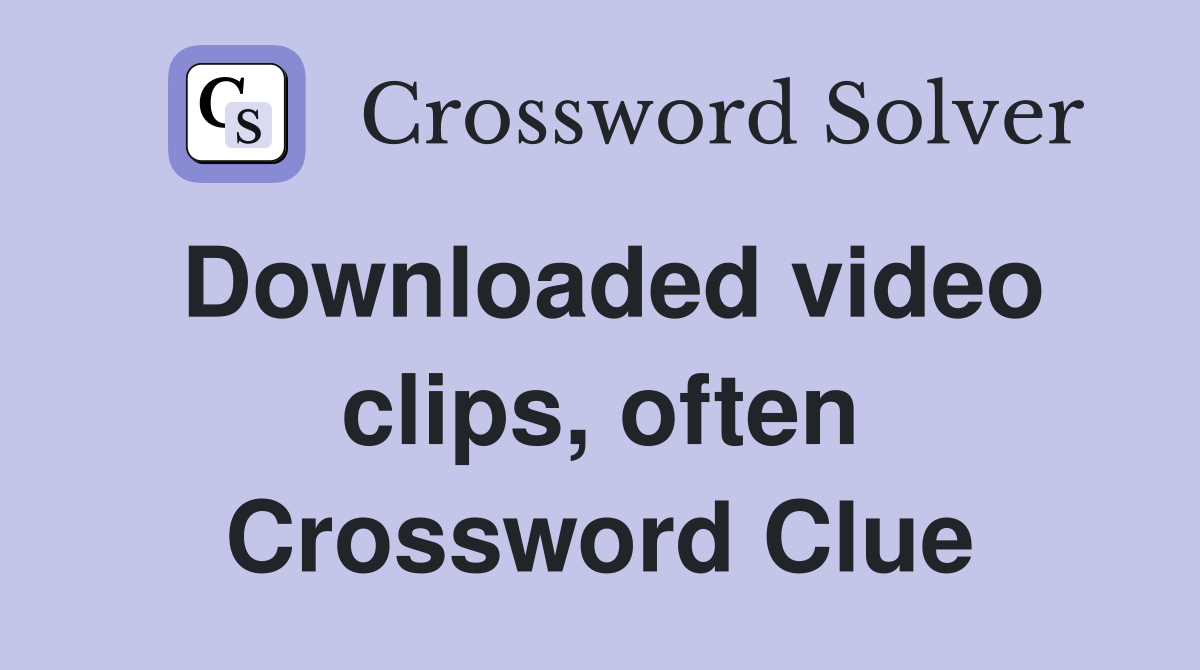 Downloaded video clips, often Crossword Clue