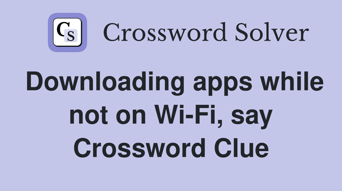 Downloading apps while not on Wi-Fi, say Crossword Clue