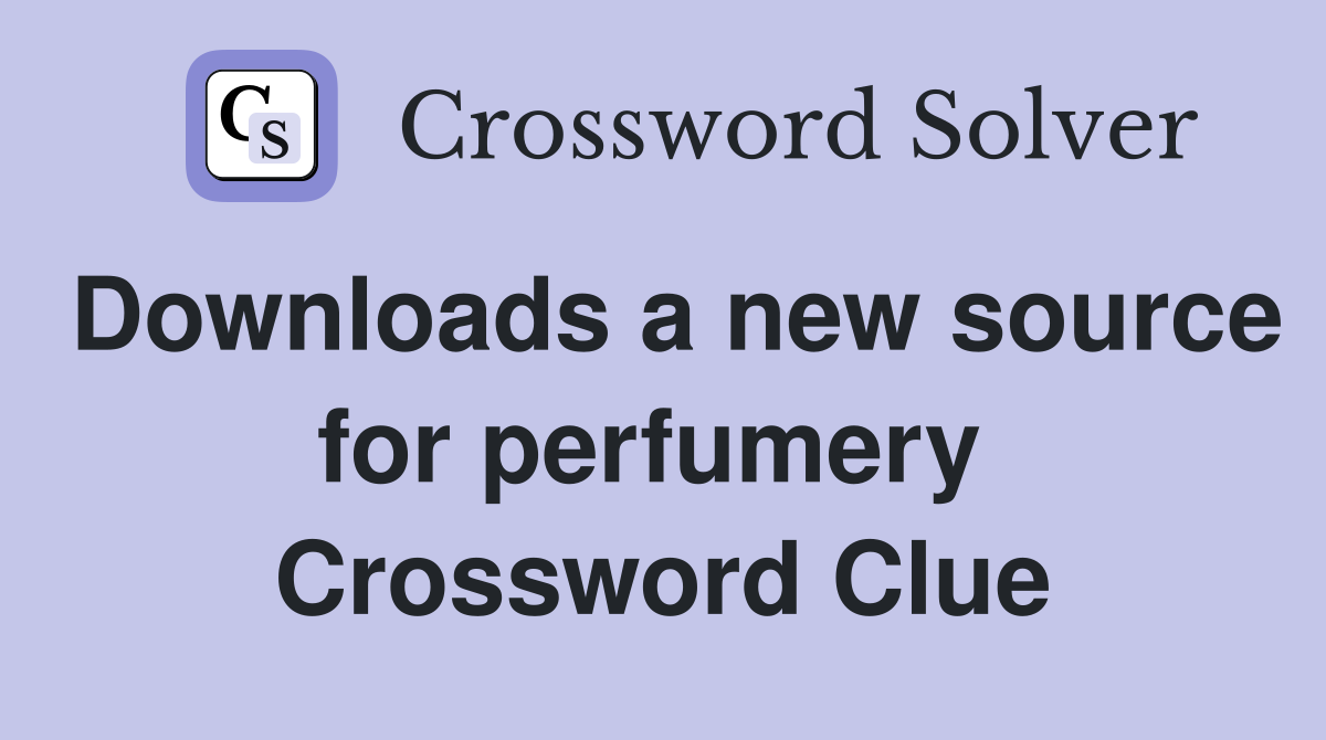 Downloads a new source for perfumery  Crossword Clue
