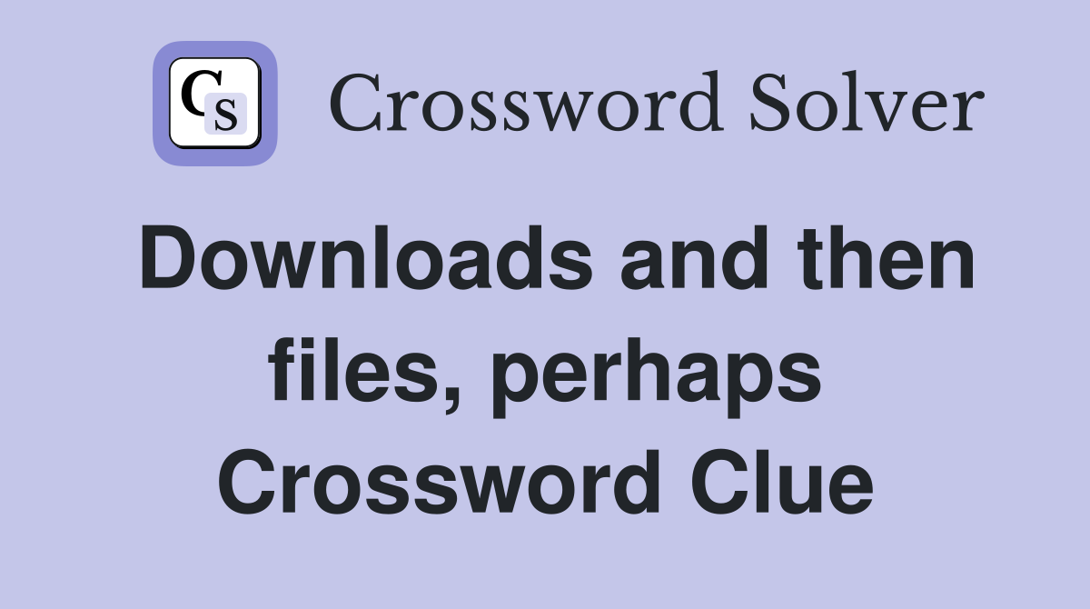 Downloads and then files, perhaps Crossword Clue