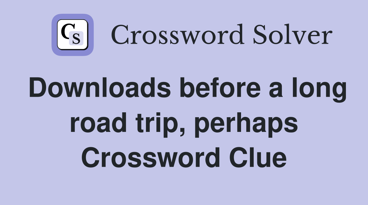 Downloads before a long road trip, perhaps Crossword Clue