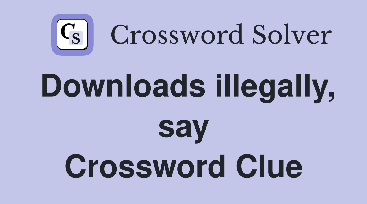 Downloads illegally, say Crossword Clue