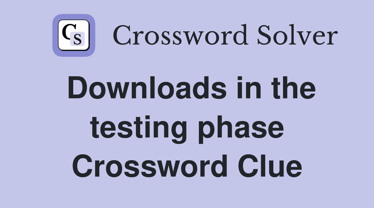 Downloads in the testing phase Crossword Clue