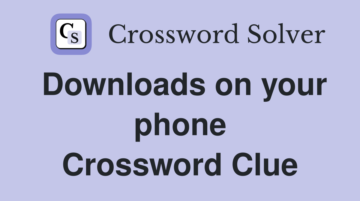 Downloads on your phone Crossword Clue