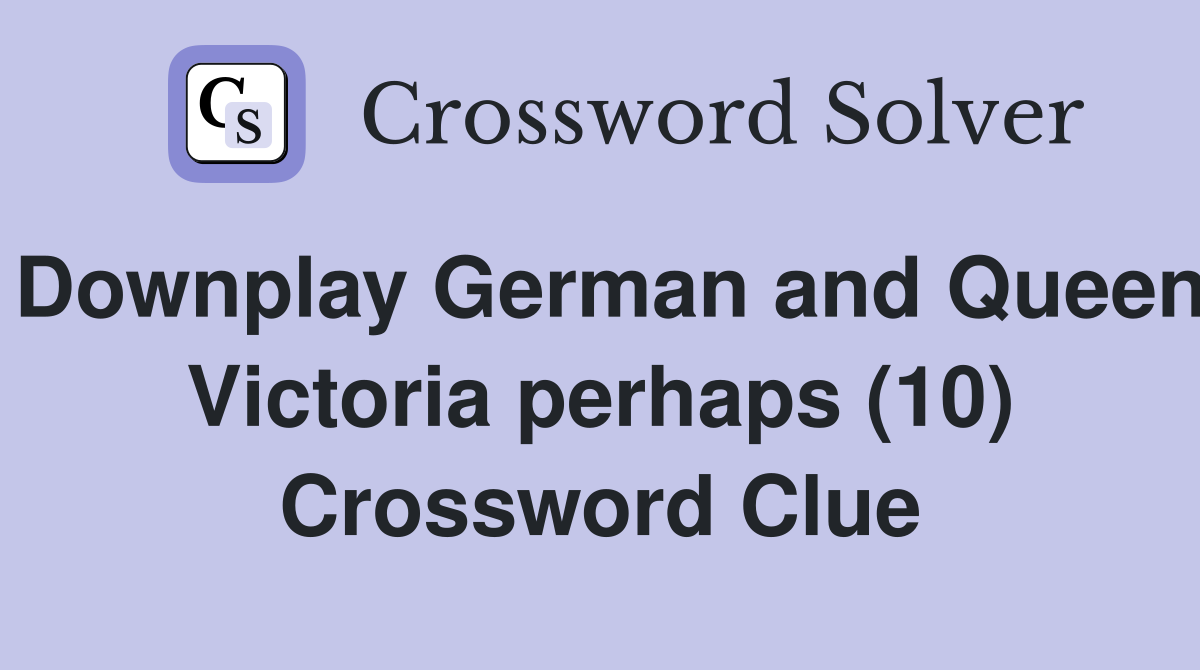 Downplay German and Queen Victoria perhaps (10) Crossword Clue