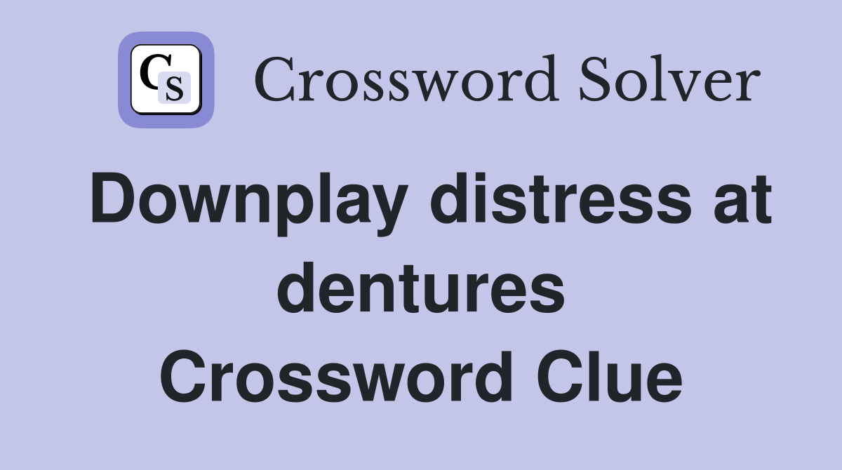 Downplay distress at dentures Crossword Clue