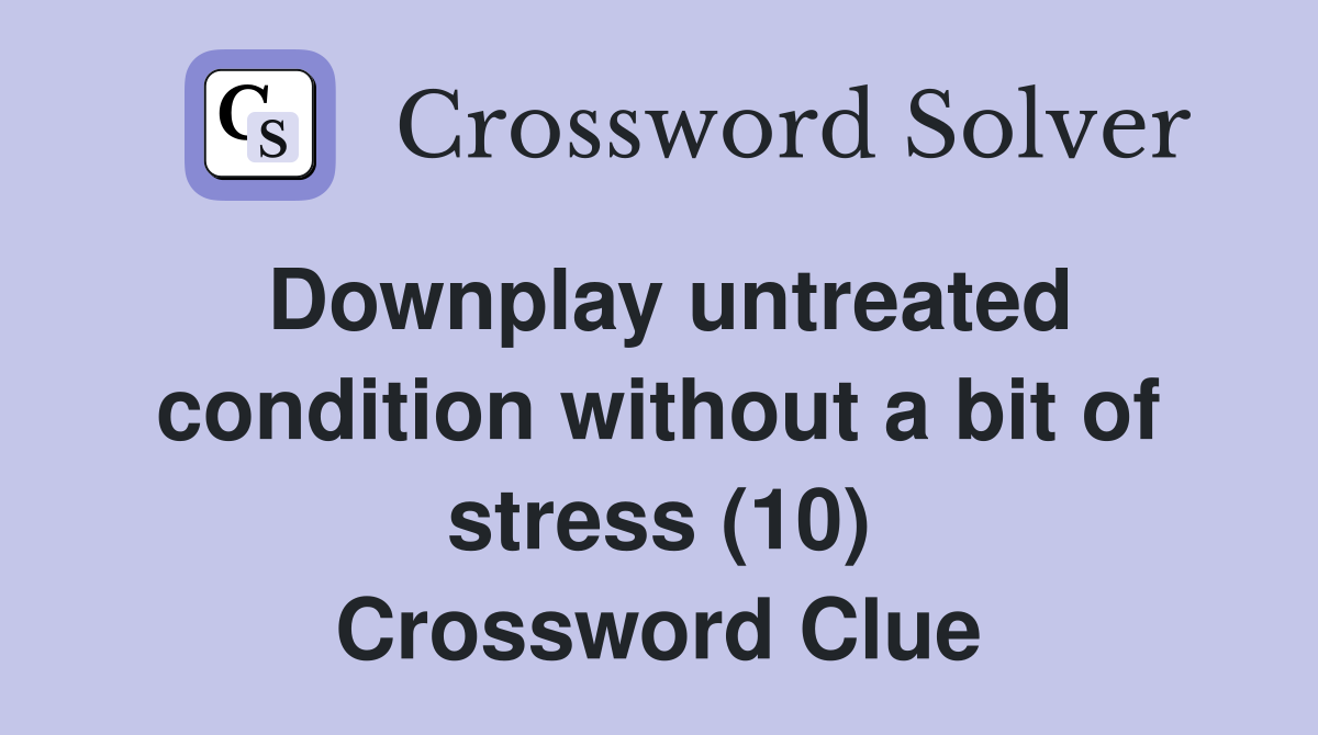 Downplay untreated condition without a bit of stress (10) Crossword Clue