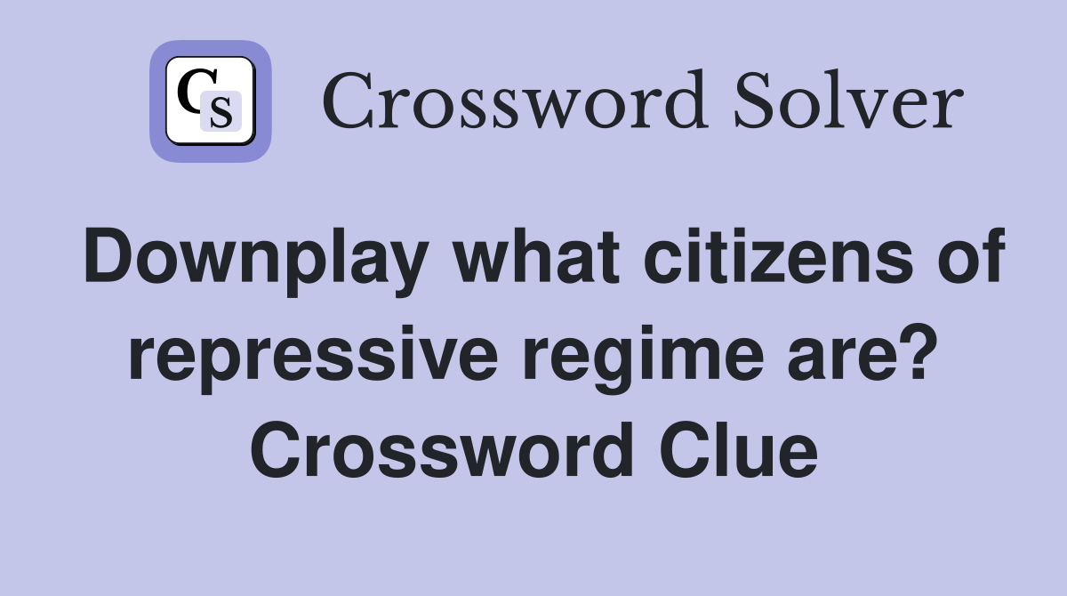 Downplay what citizens of repressive regime are? Crossword Clue