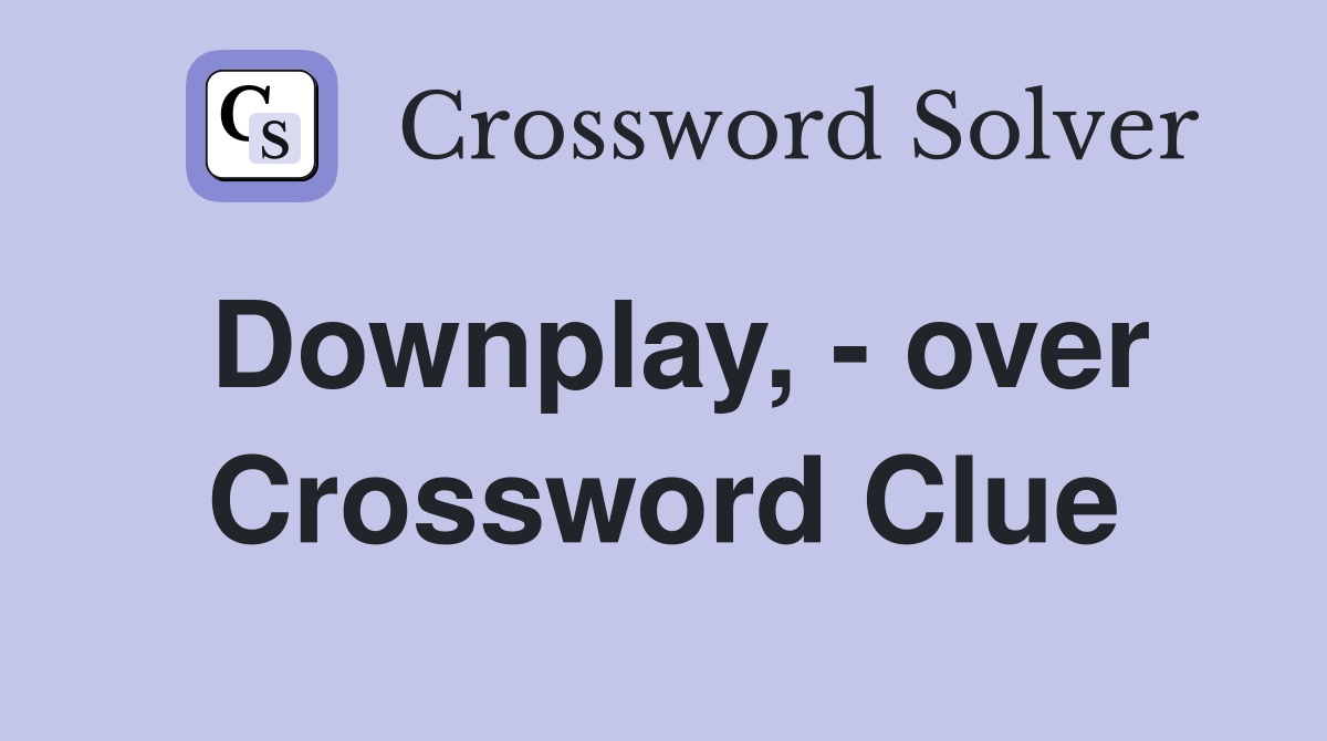 Downplay, - over Crossword Clue