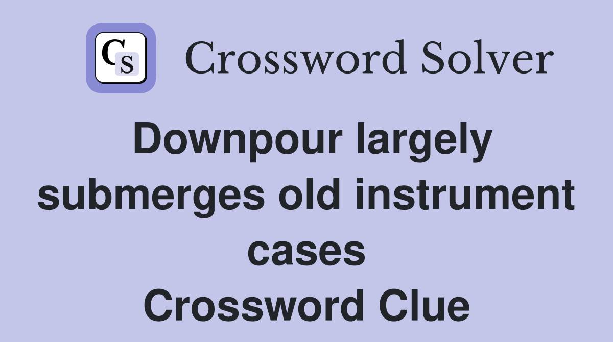 Downpour largely submerges old instrument cases Crossword Clue