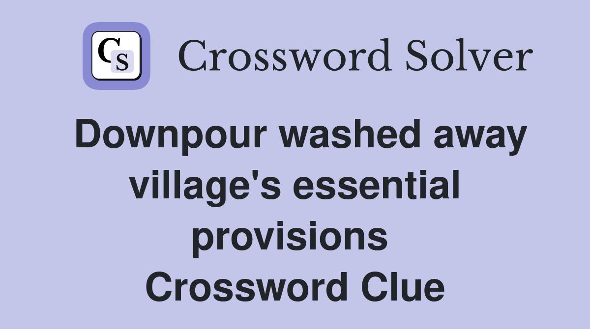 Downpour washed away village's essential provisions  Crossword Clue