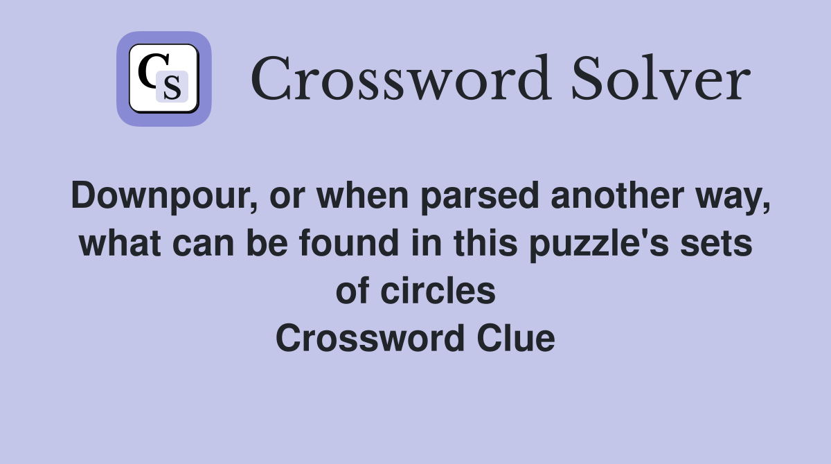 Downpour, or when parsed another way, what can be found in this puzzle's sets of circles Crossword Clue