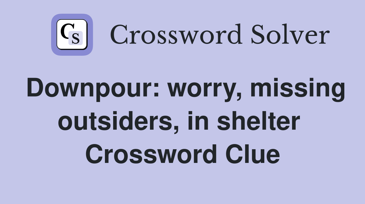 Downpour: worry, missing outsiders, in shelter  Crossword Clue
