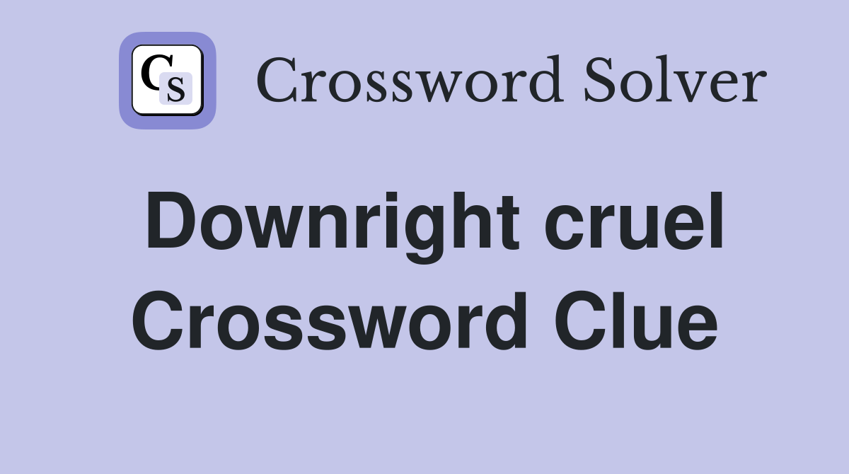 Downright cruel Crossword Clue