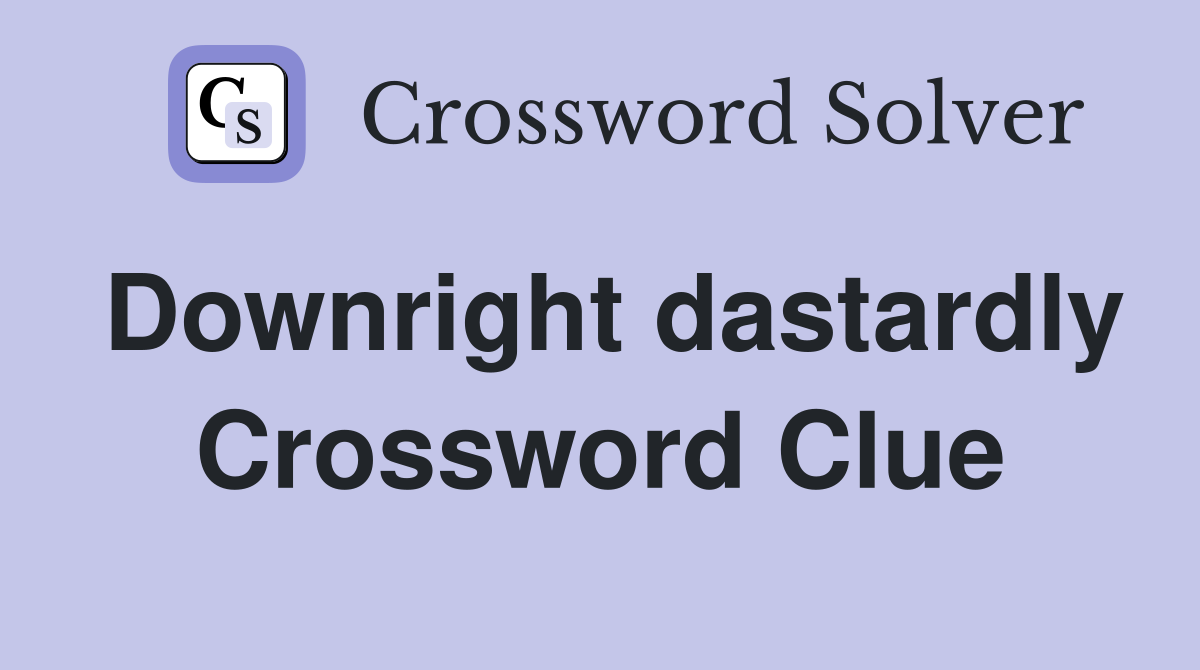 Downright dastardly Crossword Clue