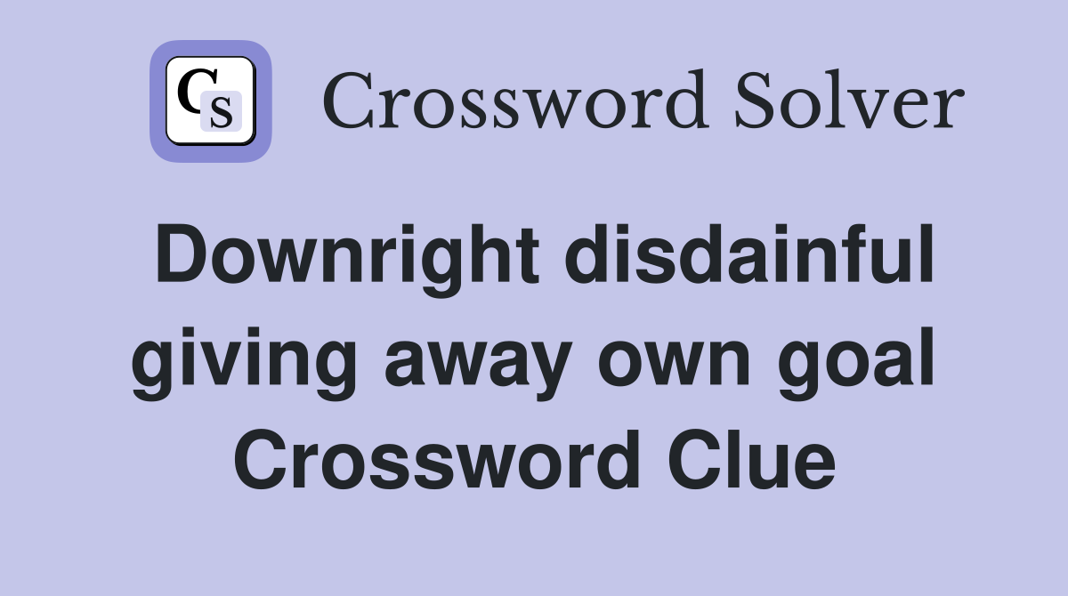 Downright disdainful giving away own goal Crossword Clue