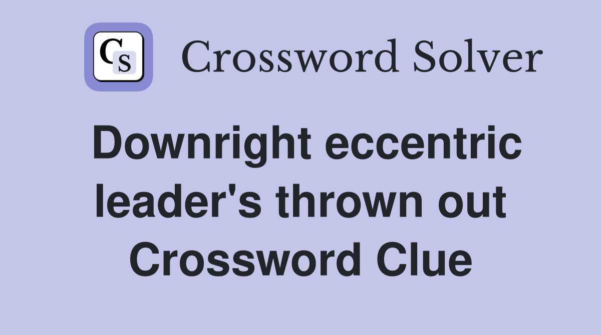 Downright eccentric leader's thrown out Crossword Clue