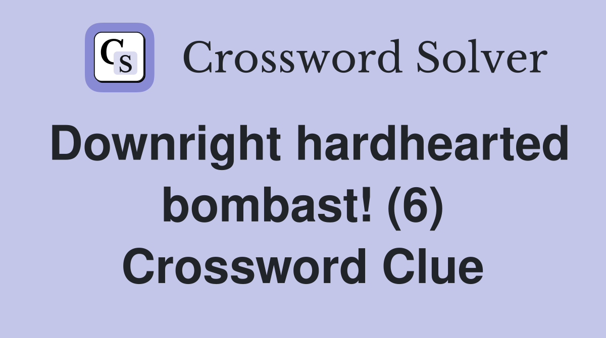 Downright hardhearted bombast! (6) Crossword Clue