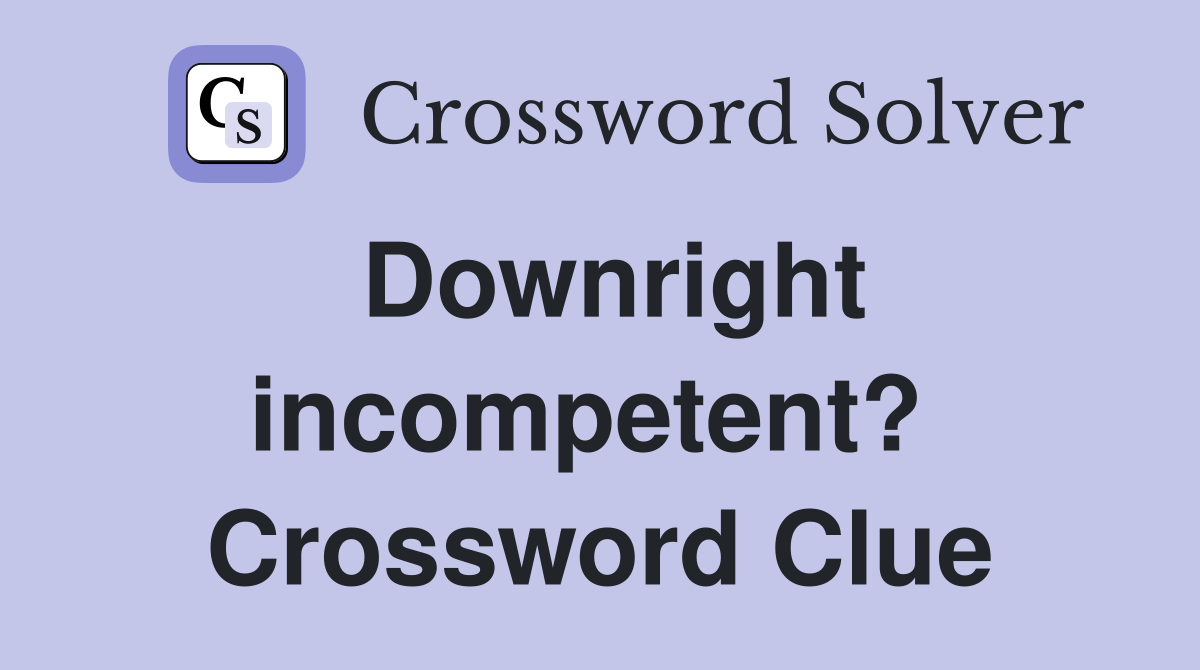 Downright incompetent?  Crossword Clue