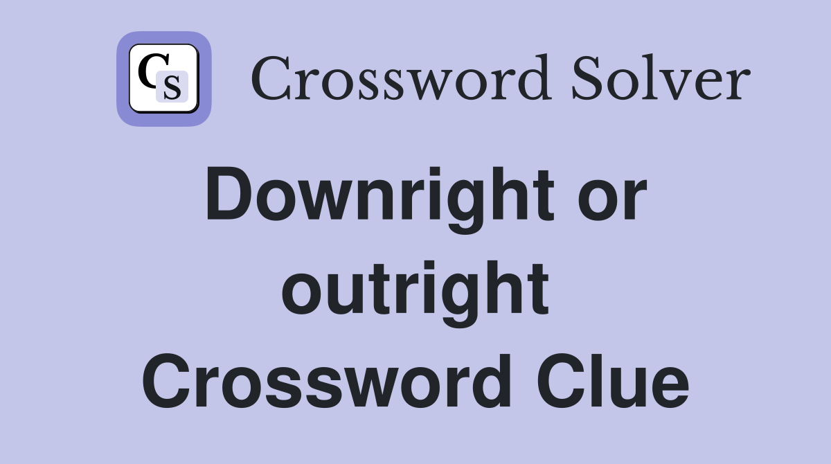 Downright or outright Crossword Clue