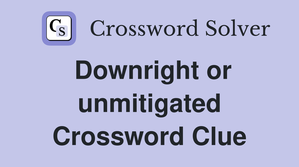 Downright or unmitigated Crossword Clue
