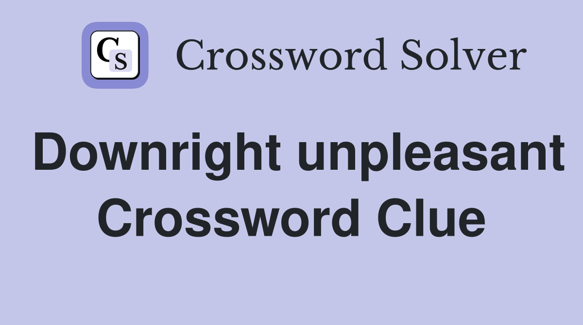 Downright unpleasant Crossword Clue