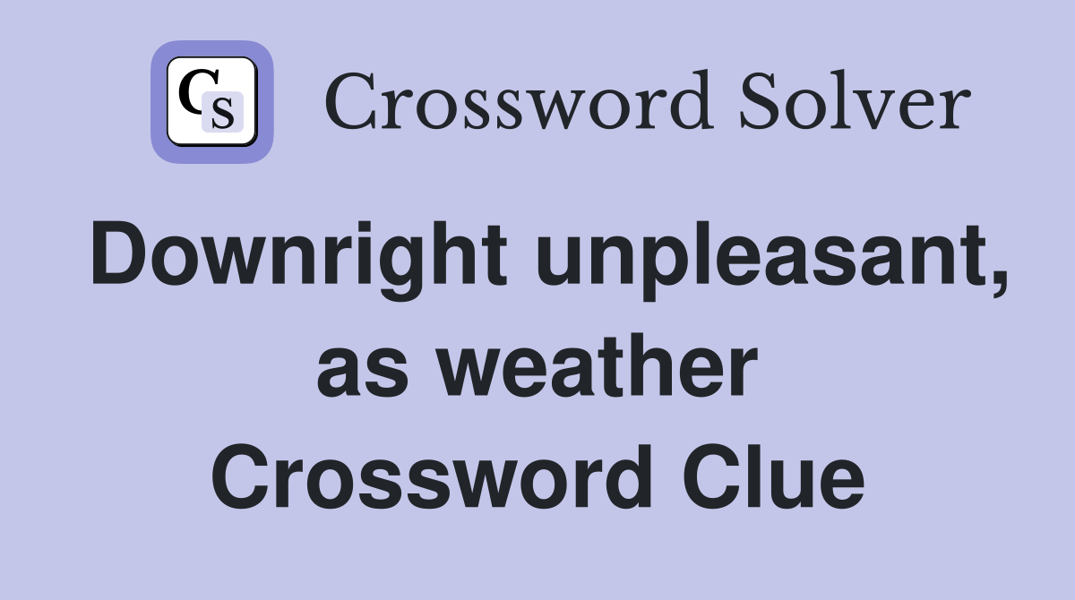 Downright unpleasant, as weather Crossword Clue