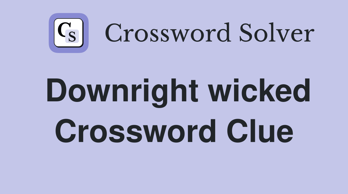 Downright wicked Crossword Clue