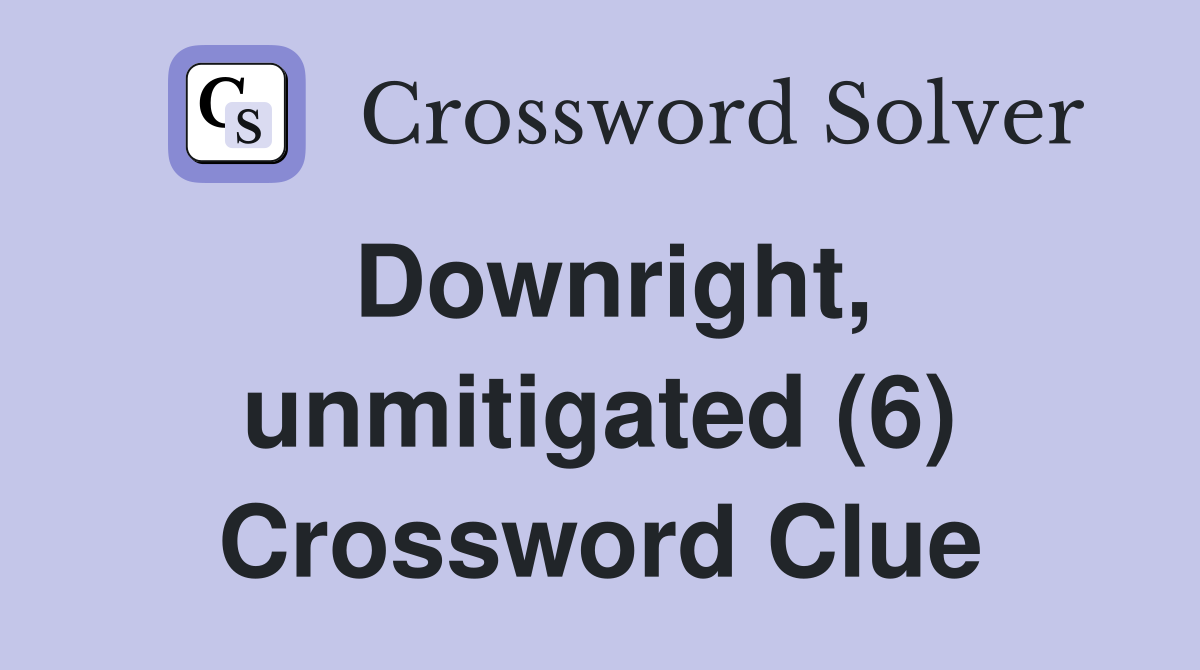 Downright, unmitigated (6) Crossword Clue
