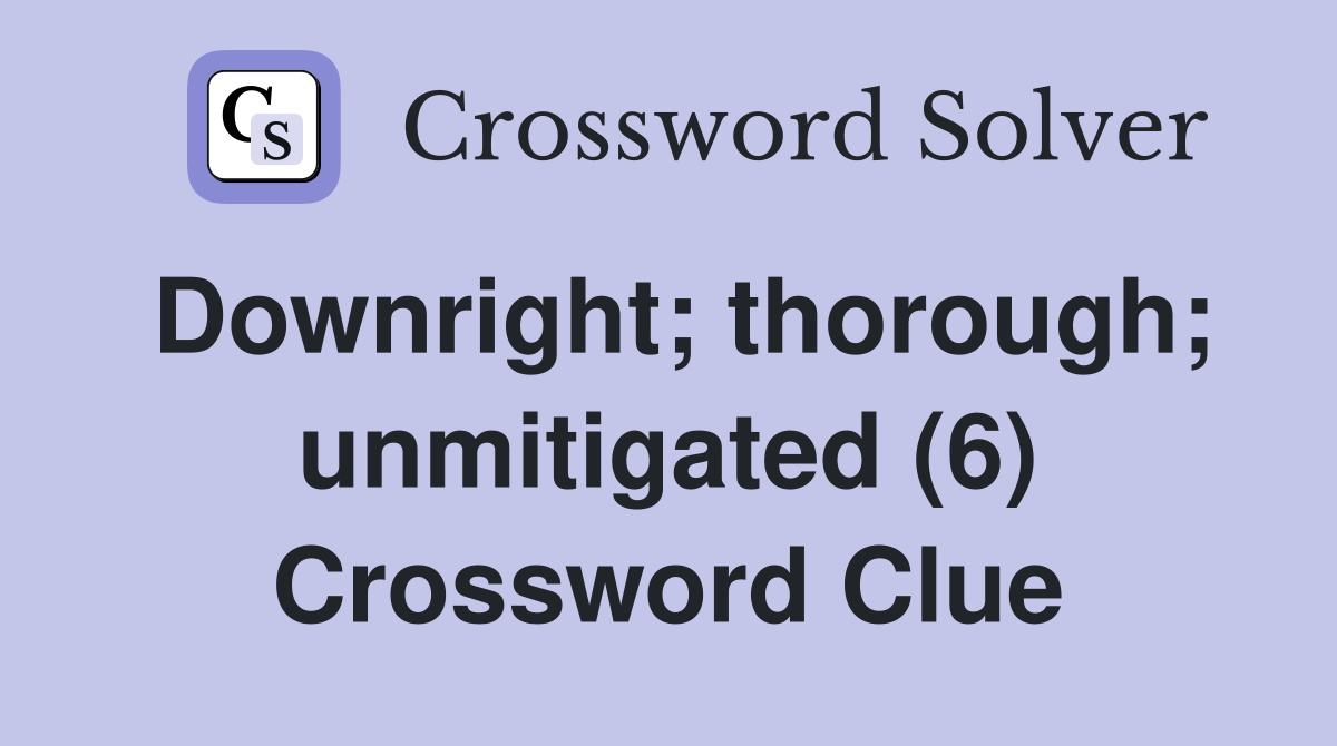Downright; thorough; unmitigated (6) Crossword Clue