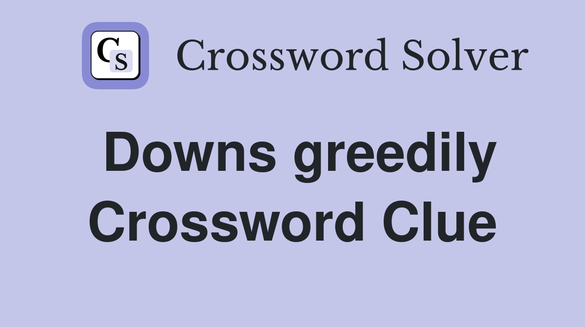 Downs greedily Crossword Clue