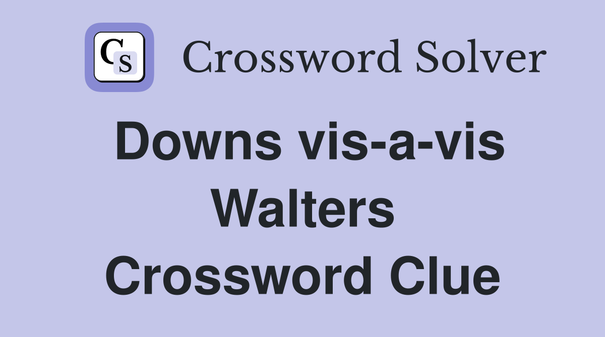 Downs vis-a-vis Walters Crossword Clue