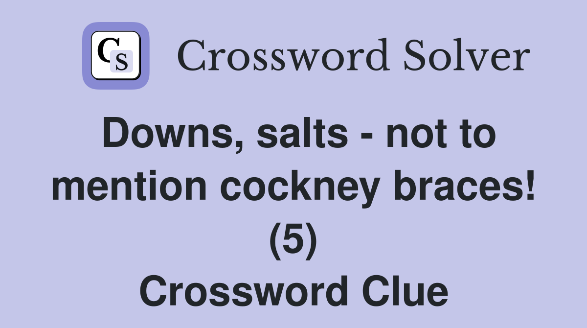Downs, salts - not to mention cockney braces! (5) Crossword Clue