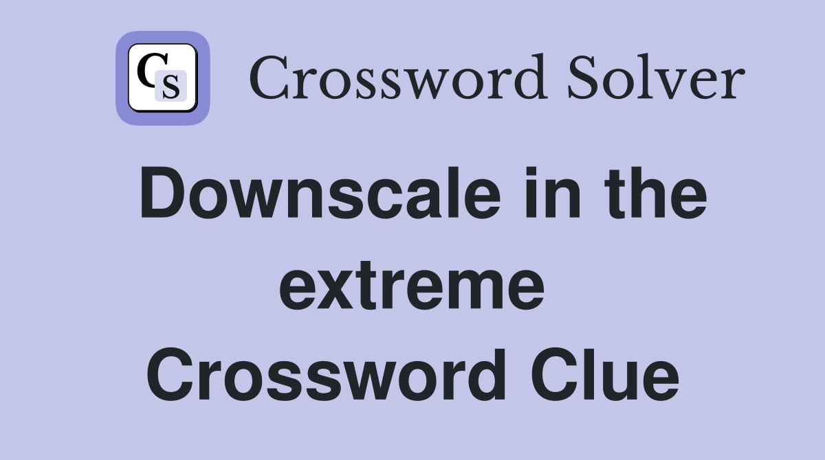 Downscale in the extreme Crossword Clue