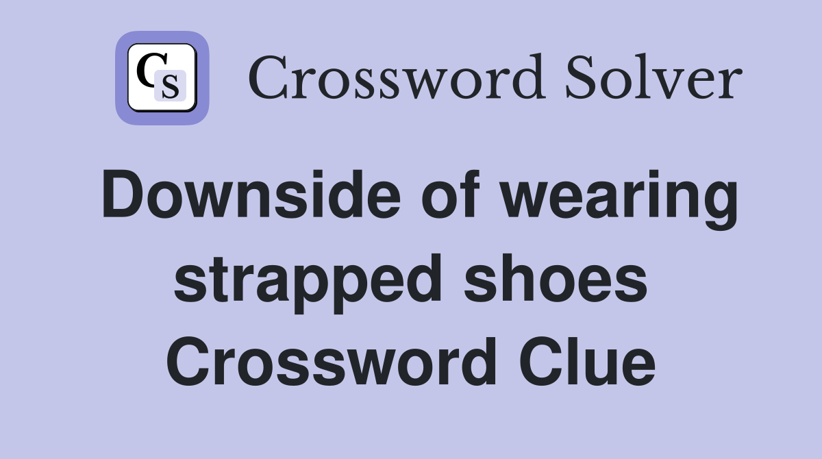 Downside of wearing strapped shoes Crossword Clue