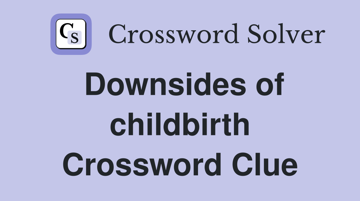 Downsides of childbirth Crossword Clue