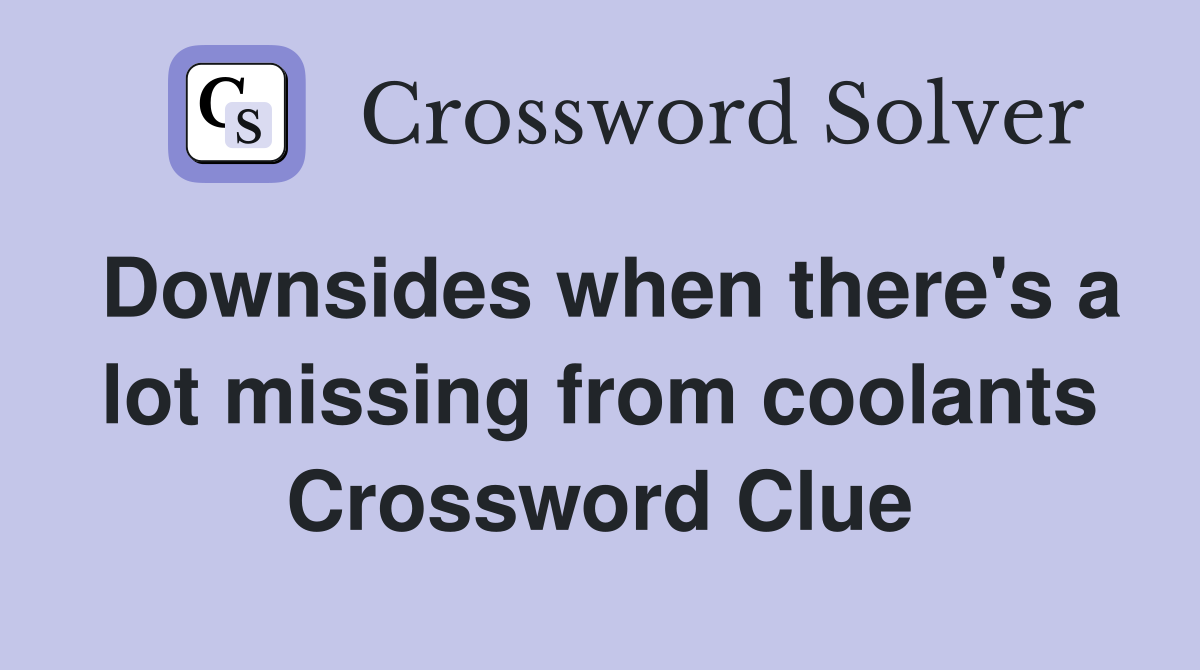 Downsides when there's a lot missing from coolants Crossword Clue