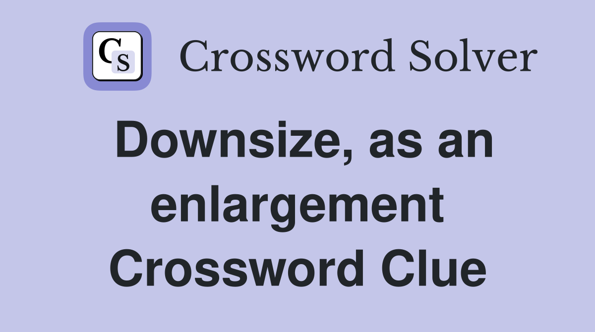 Downsize, as an enlargement Crossword Clue