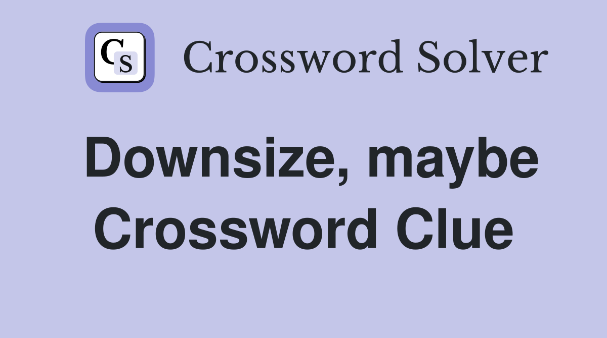 Downsize, maybe Crossword Clue
