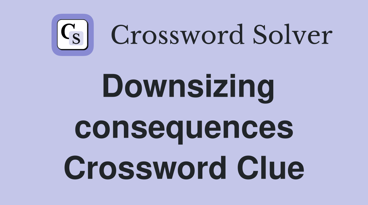 Downsizing consequences Crossword Clue
