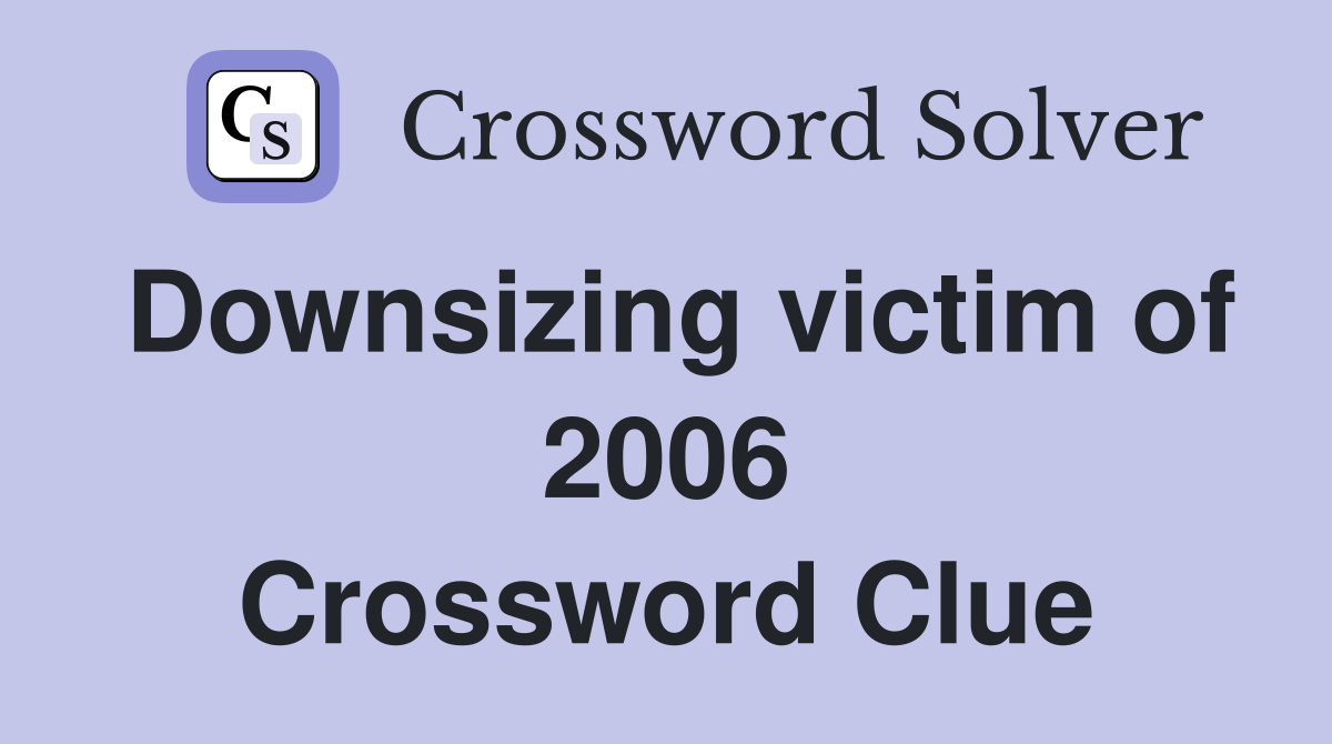 Downsizing victim of 2006 Crossword Clue