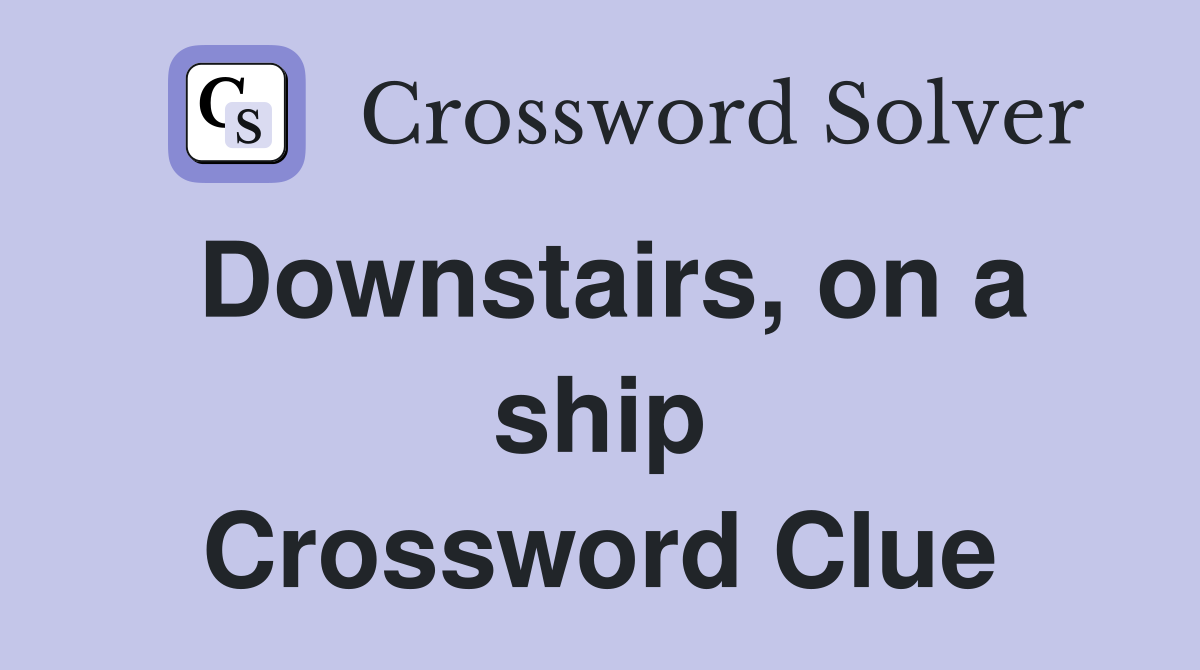Downstairs, on a ship Crossword Clue