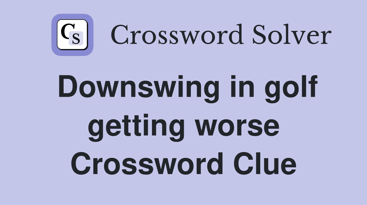 Downswing in golf getting worse Crossword Clue