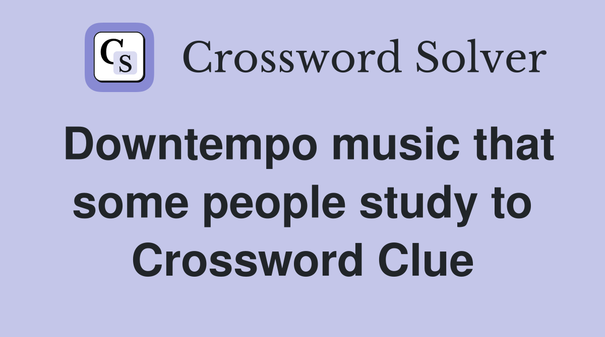 Downtempo music that some people study to Crossword Clue