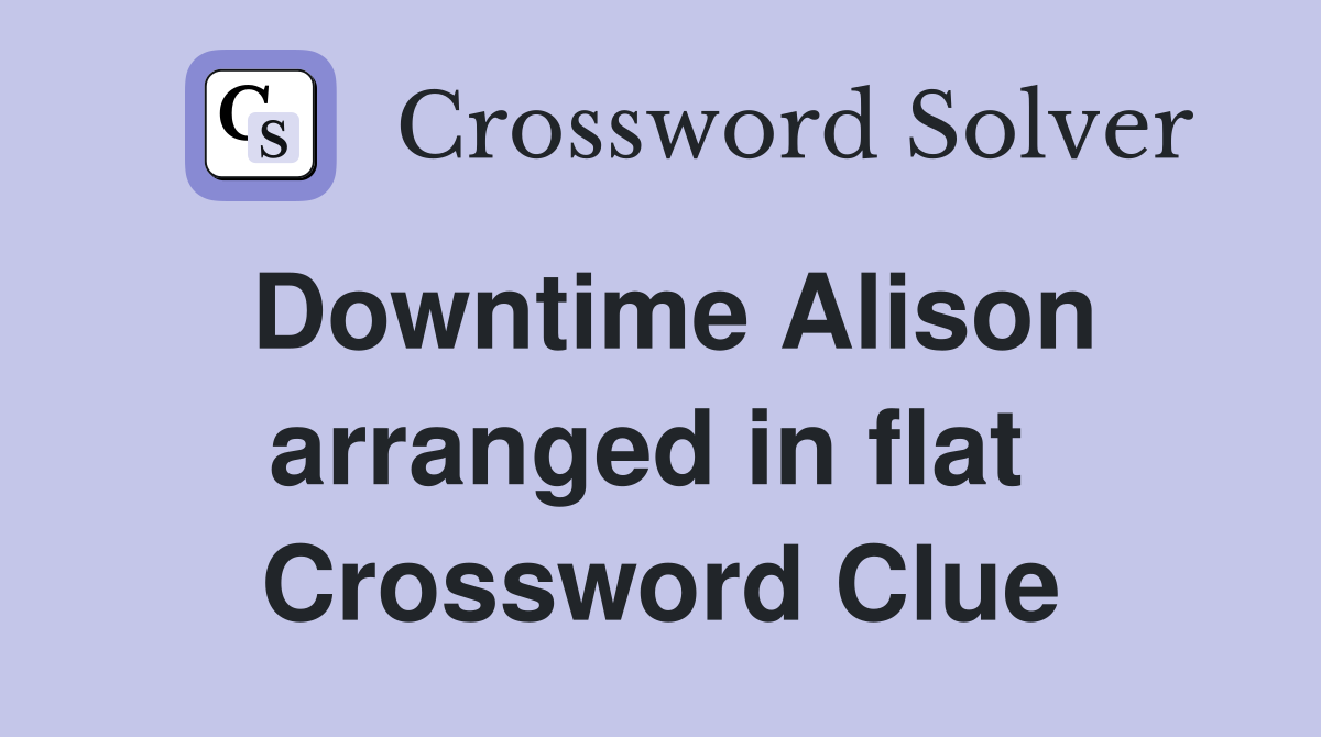 Downtime Alison arranged in flat  Crossword Clue