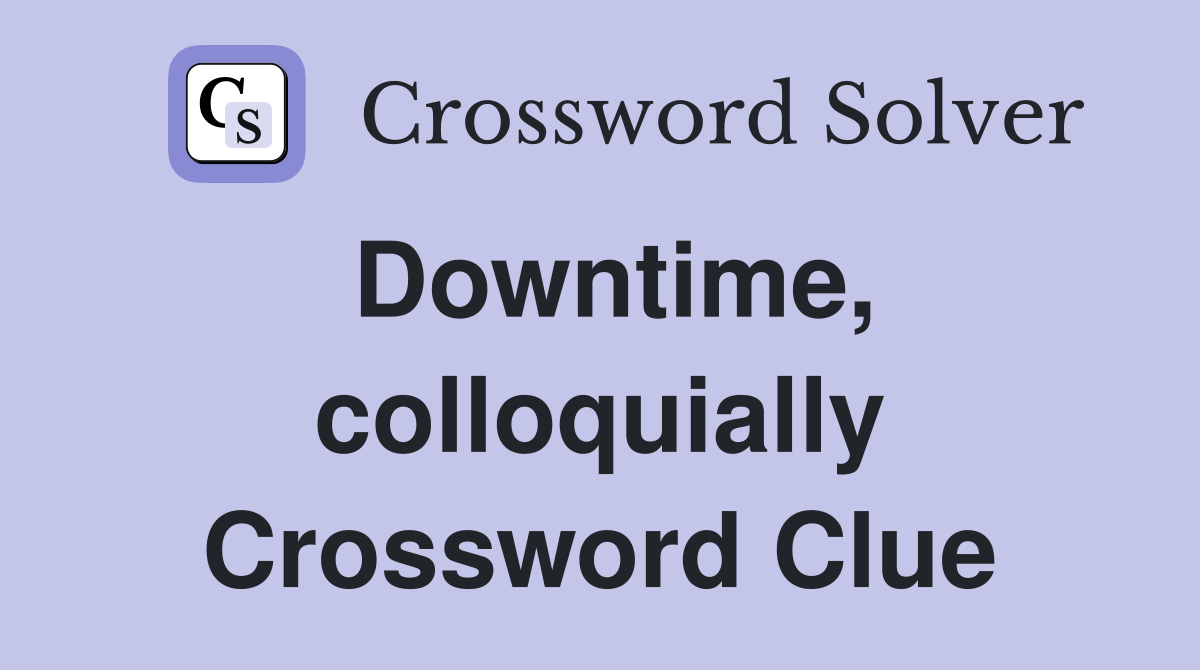 Downtime, colloquially Crossword Clue