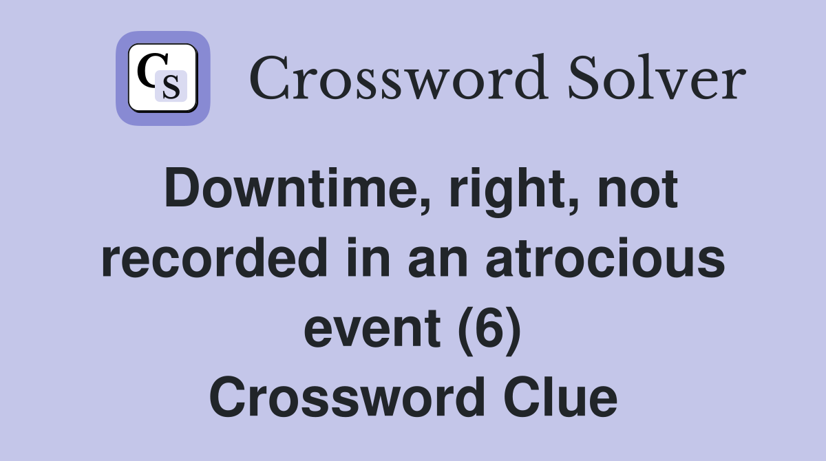 Downtime, right, not recorded in an atrocious event (6) Crossword Clue