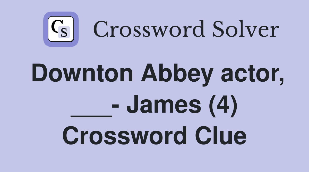 Downton Abbey actor, ___- James (4) Crossword Clue