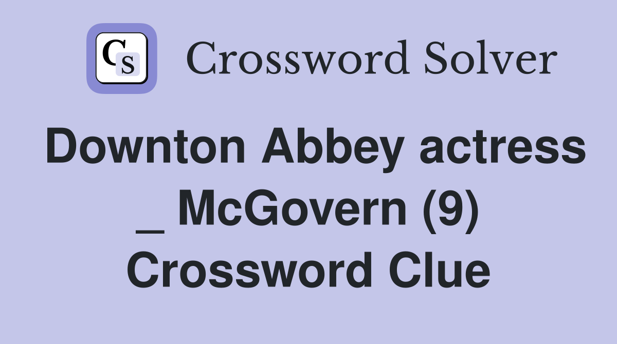 Downton Abbey actress _ McGovern (9) Crossword Clue